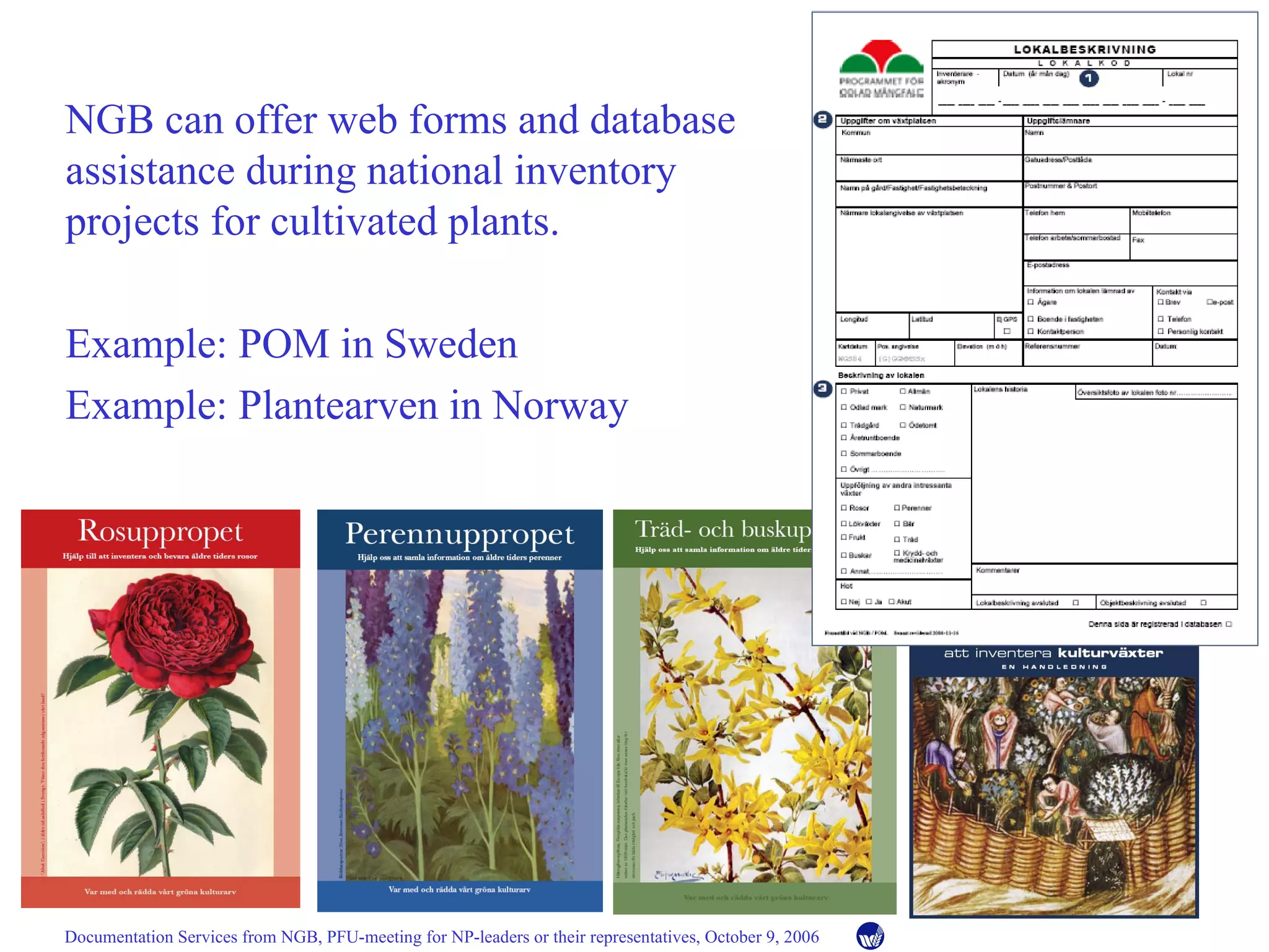 NGB can offer web forms and database assistance during national inventory projects for cultivated plants.  Example: POM in Sweden Example: Plantearven in Norway 