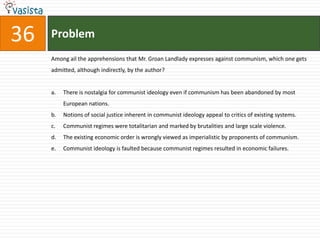 Problem34Which of the following statements best supports the argument in the passage that a critical attitude leads to a weaker belief than a dogmatic attitude does?A critical attitude implies endless questioning, and, therefore, it cannot lead to strong beliefs.A critical attitude, by definition, is centered on an analysis of anomalies and "noise".A critical attitude leads to questioning everything, and in the process generates "noise" without any conviction.A critical attitude is antithetical to conviction, which is required for strong beliefs.A critical attitude leads to questioning and to tentative hypotheses.