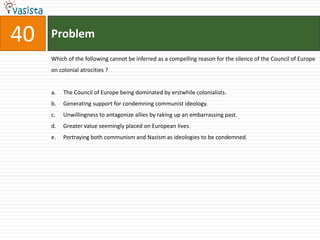 fascism and communism, there is an intimate link between colonialism and Nazism. The terms lebensraum and consent ationslagerwere both first used by the German colonial regime in south-west Africa (now Namibia), which committed genocide against the Herero and Name peoples and bequeathed its ideas and personnel directly to the Nazi party.  Around 10 million Congolese died as a result of Belgian forced labor and mass murder in the early twentieth century; tens of millions perished in avoidable or enforced famines in British-ruled India; up to a million Algerians died in their war for independence, while controversy now rages in France about a new law requiring teachers to put a positive spin on colonial history. Comparable atrocities were carried out by all European colonialists, but not a word of condemnation from the Council of Europe. Presumably, European lives count for more.   No major twentieth century political tradition is without blood on its hands, but battles over history are more about the future than the past. Part of the current enthusiasm in official Western circles for dancing on the grave of communism is no doubt about relations with today's Russia and China. But it also reflects a determination to prove there is no alternative to the new global capitalist order - and that any attempt to find one is bound to lead to suffering. With the new imperialism now being resisted in the Muslim world and Latin America, growing international demands for social justice and ever greater doubts about whether the environmental crisis can be solved within the' existing economic system, the pressure for alternatives will increase.