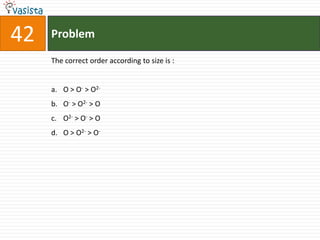 42   Problem

     The correct order according to size is :


     a. O > O- > O2-
     b. O- > O2- > O
     c. O2- > O- > O
     d. O > O2- > O-
 