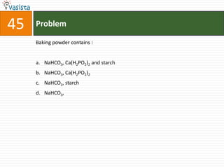 45   Problem

     Baking powder contains :


     a. NaHCO3, Ca(H2PO2)2 and starch
     b. NaHCO3, Ca(H2PO2)2
     c. NaHCO3, starch
     d. NaHCO3,
 