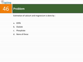46   Problem

     Estimation of calcium and magnesium is done by :


     a. EDTA
     b. Oxalate
     c. Phosphate
     d. None of these
 