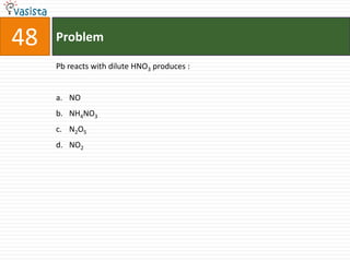 48   Problem

     Pb reacts with dilute HNO3 produces :


     a. NO
     b. NH4NO3
     c. N2O5
     d. NO2
 