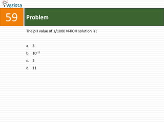 59   Problem

     The pH value of 1/1000 N-KOH solution is :


     a. 3
     b. 10-11
     c. 2
     d. 11
 