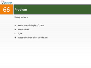 66   Problem

     Heavy water is :


     a. Water containing Fe, Cr, Mn
     b. Water at 00C
     c. D2O
     d. Water obtained after distillation
 