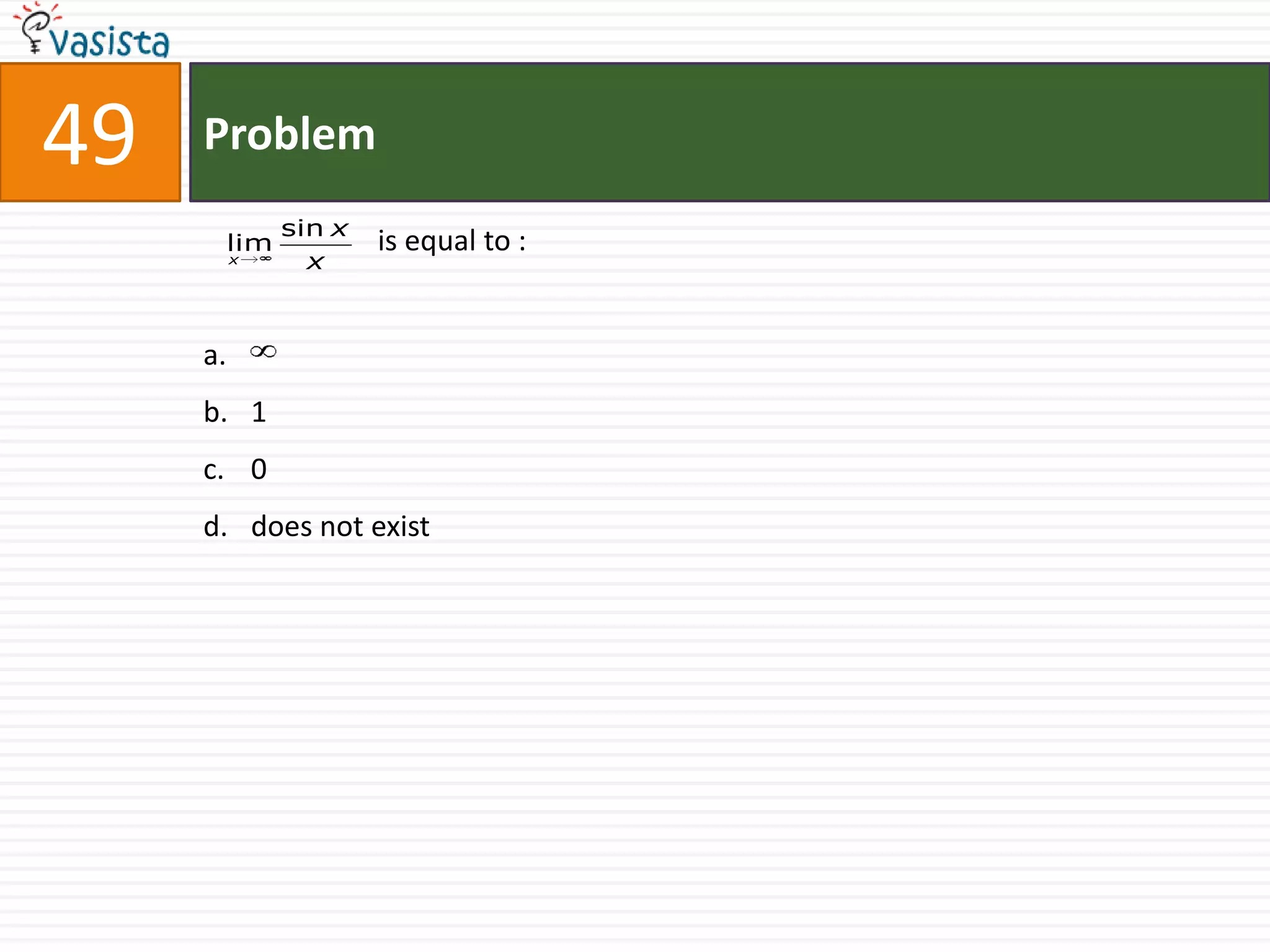 49   Problem
              sin x
      lim             is equal to :
          x     x



     a.
     b. 1
     c. 0
     d. does not exist
 