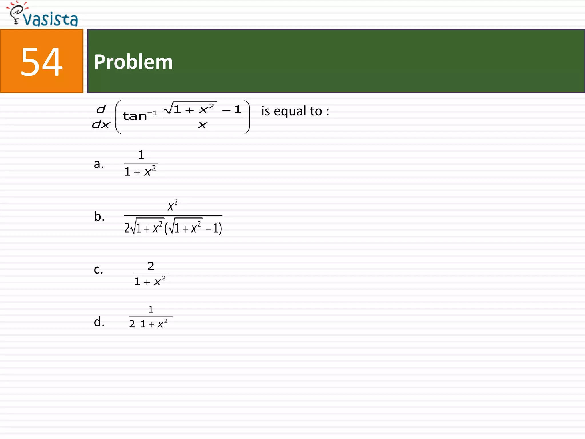 54   Problem
     d          1        1    x2   1   is equal to :
          tan
     dx                       x

           1
     a.
          1 x2

                         x2
     b.
          2 1 x 2 ( 1 x 2 1)


     c.     2
           1 x2

                1
     d.   2 1       x2
 