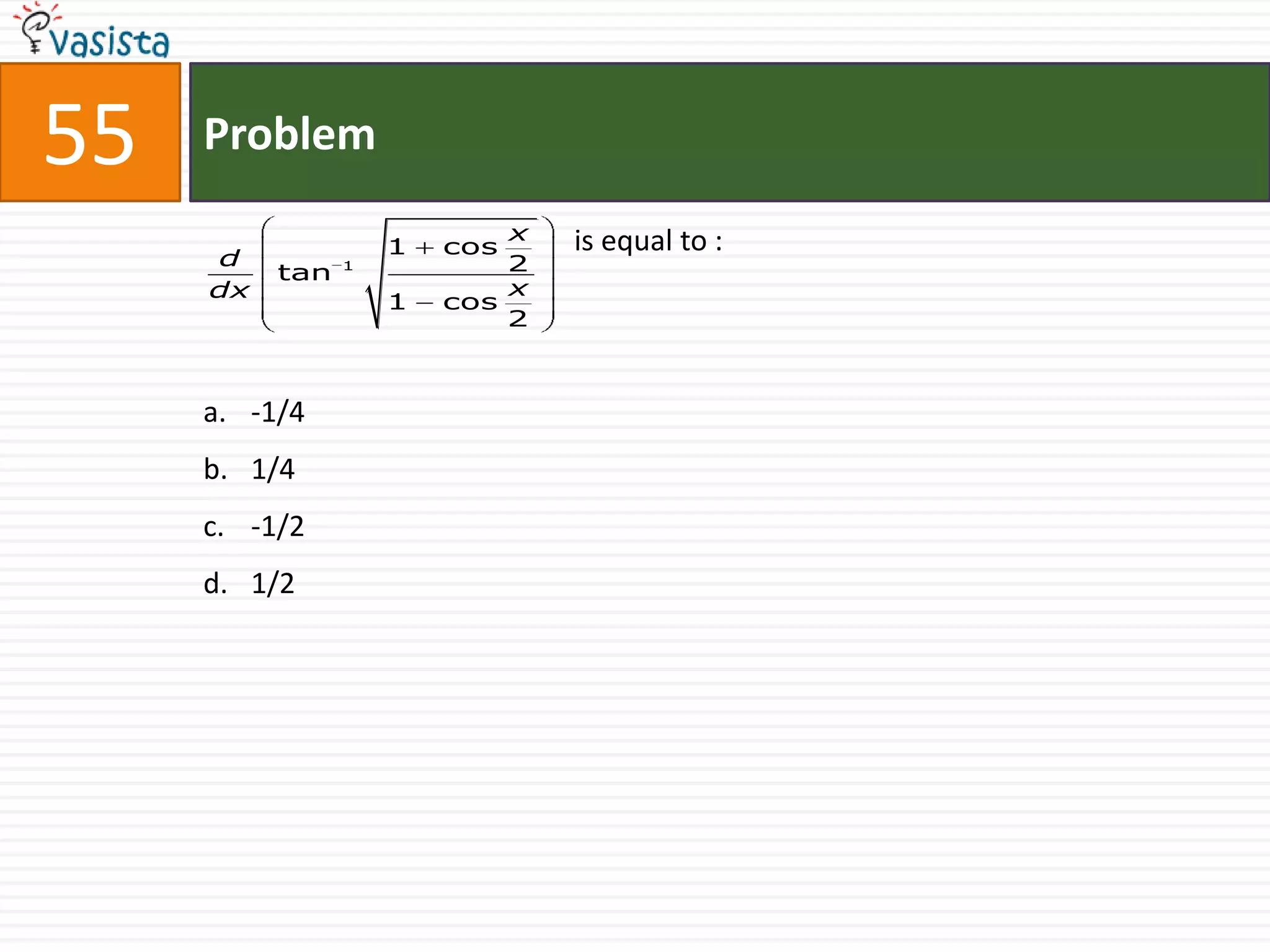 55   Problem
                            x   is equal to :
                    1   cos
     d          1           2
          tan
     dx                     x
                    1   cos
                            2



     a. -1/4
     b. 1/4
     c. -1/2
     d. 1/2
 