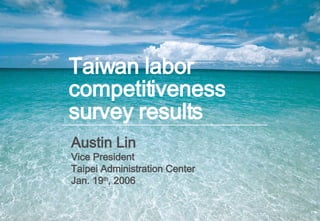 Taiwan labor competitiveness survey results  Austin Lin Vice President Taipei Administration Center Jan. 19 th , 2006 