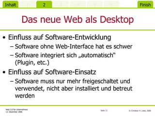 Das neue Web als Desktop Einfluss auf Software-Entwicklung Software ohne Web-Interface hat es schwer Software integriert sich „automatisch“ (Plugin, etc.) Einfluss auf Software-Einsatz Software muss nur mehr freigeschaltet und verwendet, nicht aber installiert und betreut werden 