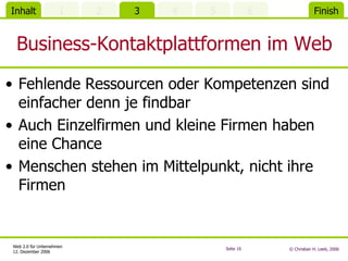 Business-Kontaktplattformen im Web Fehlende Ressourcen oder Kompetenzen sind einfacher denn je findbar Auch Einzelfirmen und kleine Firmen haben eine Chance Menschen stehen im Mittelpunkt, nicht ihre Firmen 