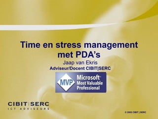 Time en stress management met PDA’s © 2005 CIBIT | SERC Jaap van Ekris Adviseur/Docent CIBIT|SERC 
