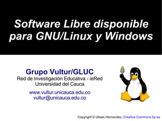 Software Libre disponible
para GNU/Linux y Windows


    Grupo Vultur/GLUC
 Red de Investigación Educativa - ieRed
         Universidad del Cauca
      www.vultur.unicauca.edu.co
       vultur@unicauca.edu.co


                           Copyright © Ulises Hernandez, Creative Commons by-sa
 