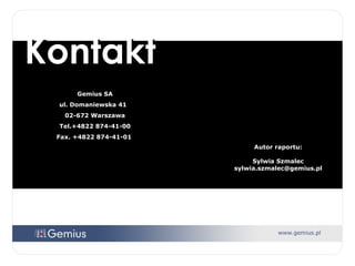 Kontakt Gemius SA ul. Domaniewska 41  02-672 Warszawa Tel.+4822 874-41-00 Fax. +4822 874-41-01  Autor raportu: Sylwia Szmalec [email_address] 