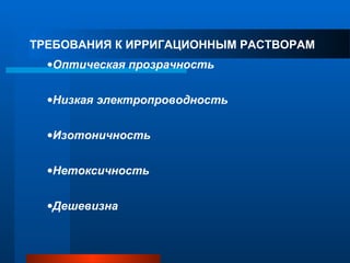 ТРЕБОВАНИЯ К ИРРИГАЦИОННЫМ РАСТВОРАМ
•Оптическая прозрачность
•Низкая электропроводность
•Изотоничность
•Нетоксичность
•Дешевизна
 