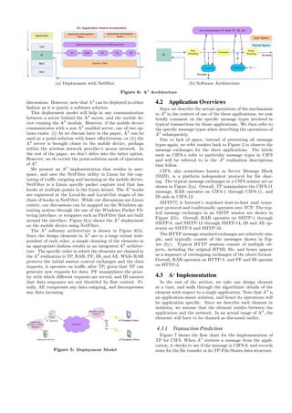 TCP
Application
IP
PF
MAC
TP IBRAR
Accept
Application Recognition and A3 Management
Application Recognition
Rules
Session Table
PHY
AE
Application Acceleration
Rules
A3: Application Aware Acceleration
(a) Deployment with Netﬁlter
IP
A3 Components (TP, RAR, PF, AE, IB)
3
Kernel Space
2
User Space
Pre-
Routing
Forward
Post-
Routing
2 3
1 4
4
Local In Local Out 1
Accept
Accept
(b) Software Architecture
Figure 6: A3 Architecture
discussions. However, note that A3
can be deployed in either
fashion as it is purely a software solution.
This deployment model will help in any communication
between a server behind the A3
server, and the mobile de-
vice running the A3
module. However, if the mobile device
communicates with a non A3
enabled server, one of two op-
tions exists: (i) As we discuss later in the paper, A3
can be
used as a point-solution with lesser eﬀectiveness; or (ii) the
A3
server is brought closer to the mobile device, perhaps
within the wireless network provider’s access network. In
the rest of the paper, we don’t delve into the latter option.
However, we do revisit the point-solution mode of operation
of A3
.
We present an A3
implementation that resides in user-
space, and uses the NetFilter utility in Linux for the cap-
turing of traﬃc outgoing and incoming at the mobile device.
NetFilter is a Linux speciﬁc packet capture tool that has
hooks at multiple points in the Linux kernel. The A3
hooks
are registered at the Local-In and Local-Out stages of the
chain of hooks in NetFilter. While our discussions are Linux
centric, our discussions can be mapped on the Windows op-
erating system through the use of the Windows Packet Fil-
tering interface, or wrappers such as PktFilter that are built
around the interface. Figure 6(a) shows the A3
deployment
on the mobile device using NetFilter.
The A3
software architecture is shown in Figure 6(b).
Since the design elements in A3
are to a large extent inde-
pendent of each other, a simple chaining of the elements in
an appropriate fashion results in an integrated A3
architec-
ture. The speciﬁc order in which the elements are chained in
the A3
realization is TP, RAR, PF, IB, and AE. While RAR
protects the initial session control exchanges and the data
requests, it operates on traﬃc after TP, given that TP can
generate new requests for data. PF manipulates the prior-
ity with which diﬀerent requests are served, and IB ensures
that data responses are not throttled by ﬂow control. Fi-
nally, AE compresses any data outgoing, and decompresses
any data incoming.
Internet
A3
-Enabled Client
A3
-Enabled Client
AP
Application Server
Wireless Access
Network
A3
ServerEnterprise
Network / Content
Network
Figure 5: Deployment Model
4.2 Application Overviews
Since we describe the actual operations of the mechanisms
in A3
in the context of one of the three applications, we now
brieﬂy comment on the speciﬁc message types involved in
typical transactions by those applications. We then refer to
the speciﬁc message types when describing the operations of
A3
subsequently.
Due to lack of space, instead of presenting all message
types again, we refer readers back to Figure 2 to observe the
message exchanges for the three applications. The labels
such as CIFS-x refer to particular message types in CIFS
and will be referred to in the A3
realization descriptions
that follow.
CIFS, also sometimes known as Server Message Block
(SMB), is a platform independent protocol for ﬁle shar-
ing. The typical message exchanges in a CIFS session are as
shown in Figure 2(a). Overall, TP manipulates the CIFS-11
message, RAR operates on CIFS-1 through CIFS-11, and
IB aids in CIFS-12.
SMTP[7] is Internet’s standard host-to-host mail trans-
port protocol and traditionally operates over TCP. The typ-
ical message exchanges in an SMTP session are shown in
Figure 2(b). Overall, RAR operates on SMTP-1 through
SMTP-8, and SMTP-12 through SMTP-14, IB and AE op-
erates on SMTP-9 and SMTP-10.
The HTTP message standard exchanges are relatively sim-
ple, and typically consist of the messages shown in Fig-
ure 2(c). Typical HTTP sessions consist of multiple ob-
jects, including the original HTML ﬁle, and hence appear
as a sequence of overlapping exchanges of the above format.
Overall, RAR operates on HTTP-1, and PF and IB operate
on HTTP-3.
4.3 A3
Implementation
In the rest of the section, we take one design element
at a time, and walk through the algorithmic details of the
element with respect to a single application. Note that A3
is
an application-aware solution, and hence its operations will
be application speciﬁc. Since we describe each element in
isolation, we assume that the element resides between the
application and the network. In an actual usage of A3
, the
elements will have to be chained as discussed earlier.
4.3.1 Transaction Prediction
Figure 7 shows the ﬂow chart for the implementation of
TP for CIFS. When A3
receives a message from the appli-
cation, it checks to see if the message is CIFS-9, and records
state for the ﬁle transfer in its TP-File-States data structure.
 