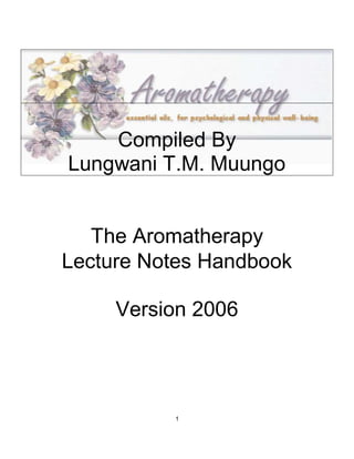 The Aromatherapy
Lecture Notes Handbook
Version 2006
1
Compiled By
Lungwani T.M. Muungo
 