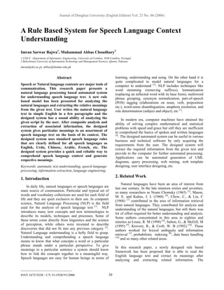 Journal of Donghua University (English Edition) Vol. 23 No. 06 (2006)



A Rule Based System for Speech Language Context
Understanding
Imran Sarwar Bajwa1, Muhammad Abbas Choudhary2
1 CISUC –Department of Informatics Engineering, University of Coimbra, 3030 Coimbra, Portugal
2 Balochistan University of Information Technology and Management Sciences, Quetta, Pakistan

imran@dei.uc.pt, abbas@buitms.edu.pk


                              Abstract                                         learning, understanding and using. On the other hand it is
                                                                               quite complicated to model natural languages for a
Speech or Natural language contents are major tools of                         computer to understand [3]. NLP includes techniques like
communication. This research paper presents a                                  word stemming (removing suffixes), lemmatization
natural language processing based automated system                             (replacing an inflected word with its base form), multiword
for understanding speech language text. A new rule                             phrase grouping, synonym normalization, part-of-speech
based model has been presented for analyzing the                               (POS) tagging (elaborations on noun, verb, preposition
natural languages and extracting the relative meanings                         etc.), word-sense disambiguation, anaphora resolution, and
from the given text. User writes the natural language                          role determination (subject and object), etc [1].
text in simple English in a few paragraphs and the
designed system has a sound ability of analyzing the                                 In modern era, computer machines have attained the
given script by the user. After composite analysis and                         ability of solving complex mathematical and statistical
extraction of associated information, the designed                             problems with speed and grace but still they are inefficient
system gives particular meanings to an assortment of                           to comprehend the basics of spoken and written languages
speech language text on the basis of its context. The                          [4]
                                                                                   . The designed automated system can be useful in various
designed system uses standard speech language rules                            business and technical software by only acquiring the
that are clearly defined for all speech languages as                           requirements from the user. The designed system will
English, Urdu, Chinese, Arabic, French, etc. The                               extract the required information from the given text and
designed system provides a quick and reliable way to                           provide to the computer for further automated processing.
comprehend speech language context and generate                                Applications can be automated generation of UML
respective meanings.                                                           diagrams, query processing, web mining, web template
Keywords: automatic text understanding, speech language                        designing, user interface designing, etc.
processing, information extraction, language engineering.
                                                                               2. Related Work
1. Introduction
                                                                                    Natural languages have been an area of interest from
    In daily life, natural languages or speech languages are                   last one century. In the late nineteen sixties and seventies,
main source of commutation. Particular and typical set of                      so many researchers as Noam Chomsky (1965) [5], Maron,
words and vocabulary collections are used for each field of                    M. E. and Kuhns, J. L (1960) [6], Chow, C., & Liu, C
life and they are quiet exclusive to their use. In computer                    (1968) [7] contributed in the area of information retrieval
science, Natural Language Processing (NLP) is the field                        from natural languages. They contributed for analysis and
used for the analysis of speech language text [1]. NLP                         understanding of the natural languages, but still there was
introduces many new concepts and new terminologies to                          lot of effort required for better understanding and analysis.
describe its models, techniques and processes. Some of                         Some authors concentrated in this area in eighties and
these terms come directly from linguistics and the science                     nineties as Losee, R. M (1998) [8], Salton, G., & McGill, M
of perception, while others were invented to describe                          (1995) [9], Krovetz, R., & Croft, W. B (1992) [10]. These
discoveries that did not fit into any previous category [2].                   authors worked for lexical ambiguity and information
Natural Language understanding is a hefty field to grasp.                      retrieval [7], probabilistic indexing [9], data bases handling
Understanding and comprehending a speech language                              [10]
                                                                                    and so many other related areas.
means to know that what concepts a word or a particular
phrase stands under a particular perspective. To give
                                                                               In this research paper, a newly designed rule based
meanings to a particular sentence a system should know
                                                                               framework has been proposed that is able to read the
how to link the concepts together in a meaningful way.
                                                                               English language text and extract its meanings after
Speech languages are easy for human beings in terms of
                                                                               analyzing and extracting related information. The

——————————————
ISSN 1672-5220 - CN 31-1920/N©2006                                        39
 