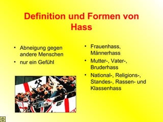Definition und Formen von Hass Abneigung gegen andere Menschen nur ein Gefühl Frauenhass, Männerhass Mutter-, Vater-, Bruderhass National-, Religions-, Standes-, Rassen- und Klassenhass 