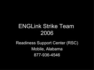 ENGLink Strike Team  2006 Readiness Support Center (RSC) Mobile, Alabama 877-936-4546 