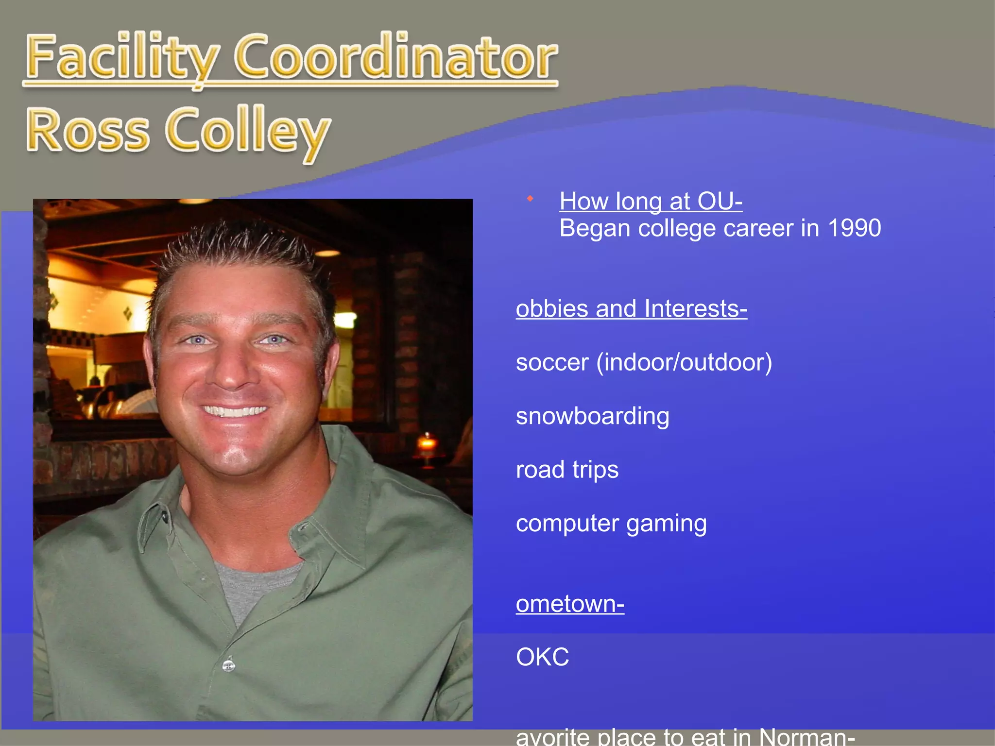 How long at OU- Began college career in 1990 Hobbies and Interests- soccer (indoor/outdoor) snowboarding road trips computer gaming Hometown- OKC Favorite place to eat in Norman-  Benvenutis and Jason’s Deli 