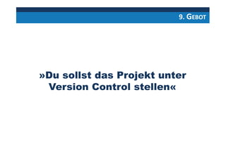 9. GEBOT
»Du sollst das Projekt unter
Version Control stellen«
