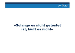 10. GEBOT
»Solange es nicht getestet
ist, läuft es nicht«