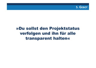 5. GEBOT
»Du sollst den Projektstatus
verfolgen und ihn für alle
transparent halten«