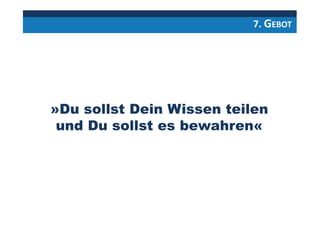 7. GEBOT
»Du sollst Dein Wissen teilen
und Du sollst es bewahren«
