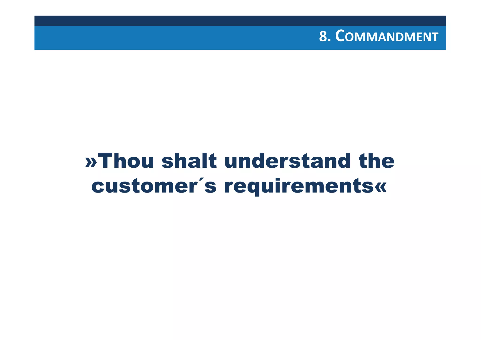 »Thou shalt understand the
customer´s requirements«
8. COMMANDMENT
 