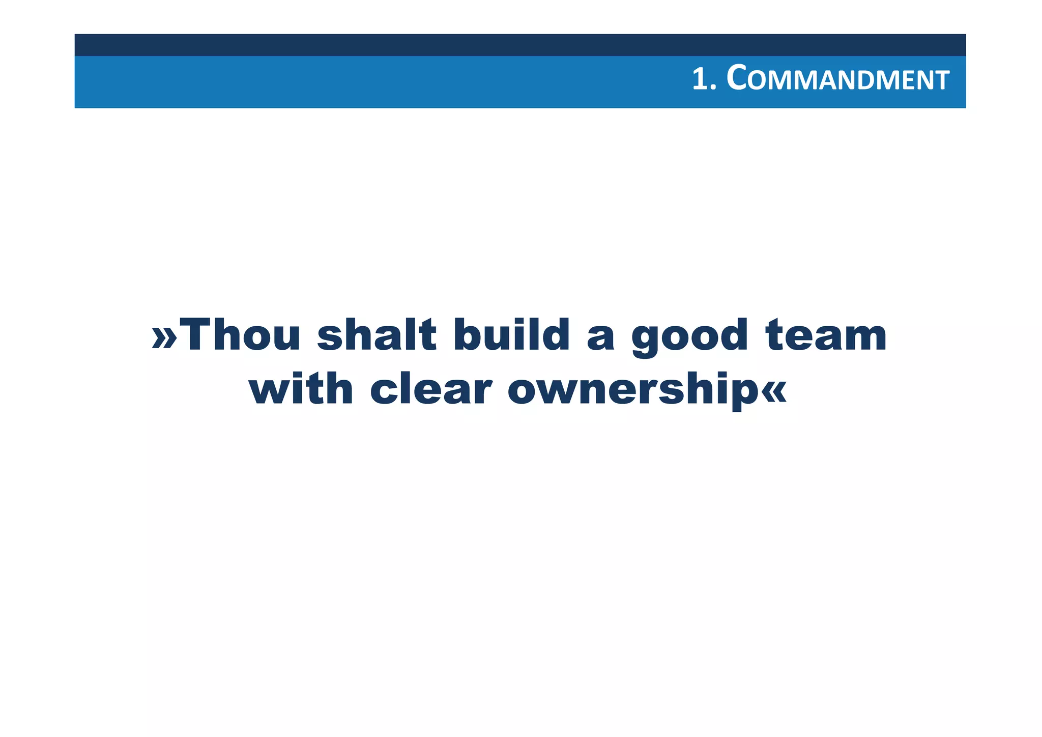 1. COMMANDMENT
»Thou shalt build a good team
with clear ownership«
 