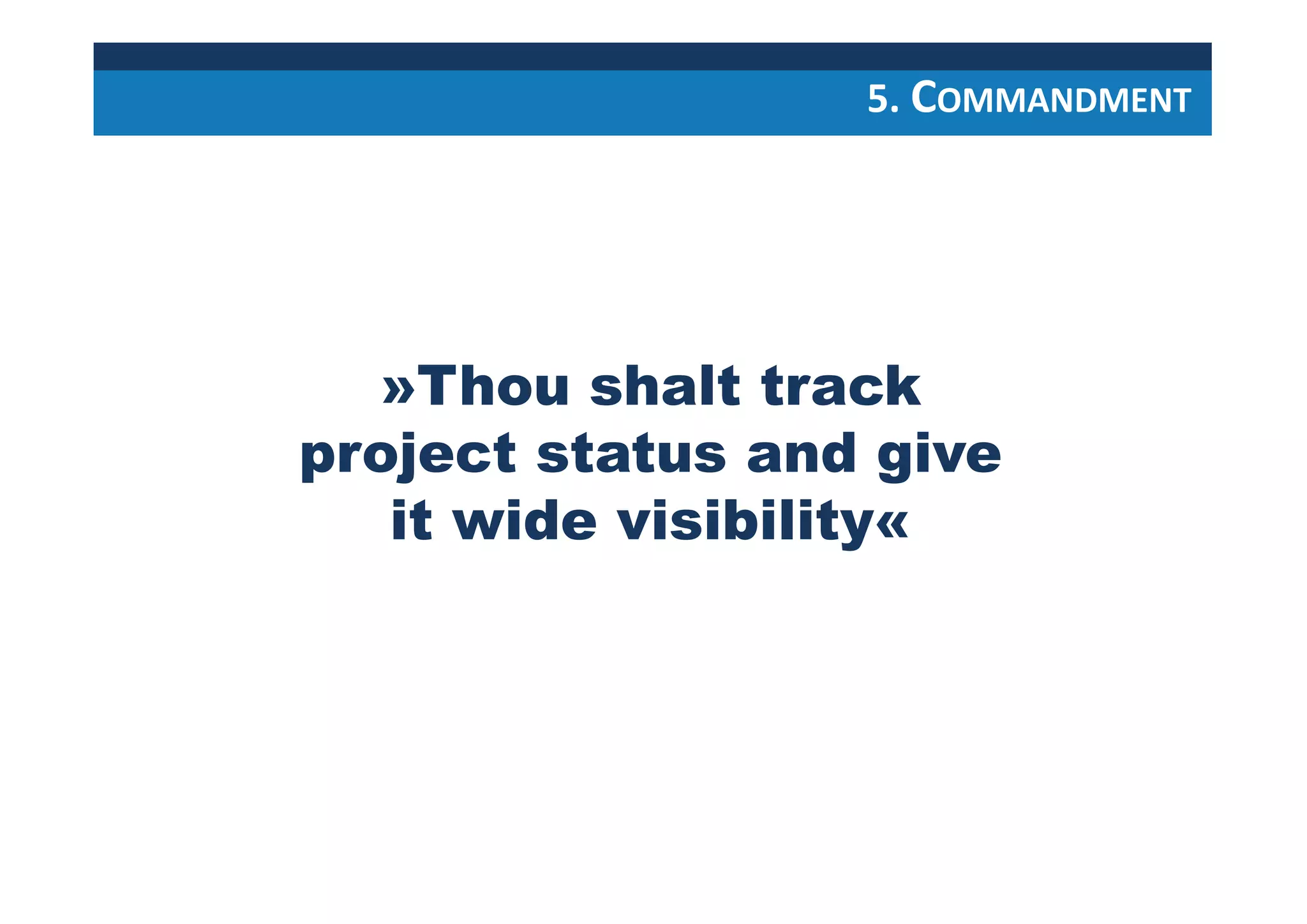 »Thou shalt track
project status and give
it wide visibility«
5. COMMANDMENT
 