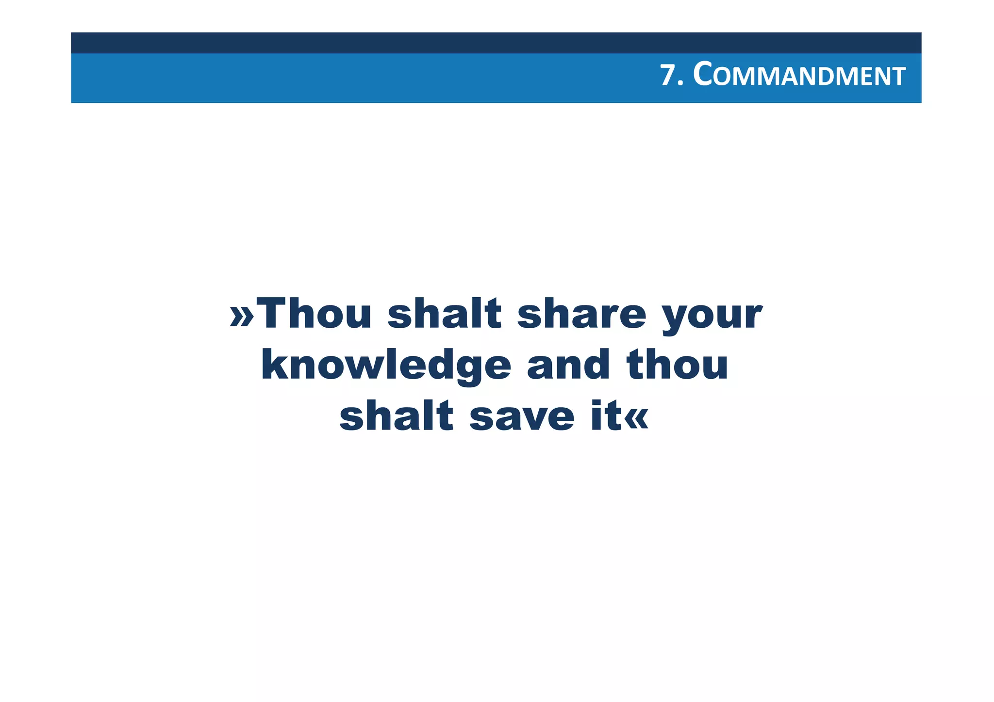 »Thou shalt share your
knowledge and thou
shalt save it«
7. COMMANDMENT
 