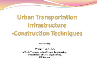 Presented by-
Pravin Kolhe,
MTech, Transportation System Engineering,
Department of Civil Engineering,
IIT Kanpur.
 