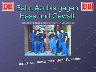 Bahn Azubis gegen Hass und Gewalt Gruppe: Industriemechaniker / „7 Gründe für Nürnberg“ Hand in Hand für den Frieden 