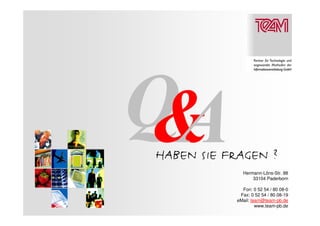 HABEN SIE FRAGEN ?
              Hermann-Löns-Str. 88
                  33104 Paderborn

              Fon: 0 52 54 / 80 08-0
             Fax: 0 52 54 / 80 08-19
            eMail: team@team-pb.de
                     www.team-pb.de
 