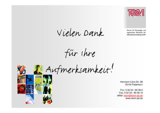 Vielen Dank
    für Ihre
Aufmerksamkeit!
                    Hermann-Löns-Str. 88
                        33104 Paderborn

                    Fon: 0 52 54 / 80 08-0
                   Fax: 0 52 54 / 80 08-19
                  eMail: team@team-pb.de
                           www.team-pb.de
 