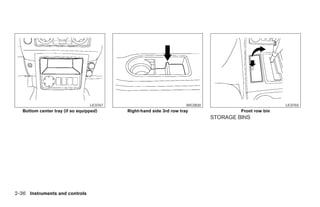 LIC0767                              WIC0830                            LIC0765
   Bottom center tray (if so equipped)      Right-hand side 3rd row tray                  Front row bin
                                                                                 STORAGE BINS




2-36 Instruments and controls




                                                              ੬ REVIEW COPY—2006 Pathfinder (pat)
                                                              Owners Manual—USA_English (nna)
                                                              07/29/05—cathy ੭
 