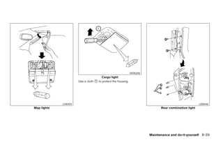 WDI0206
                                       Cargo light
                       Use a cloth ᭺ to protect the housing.
                                   1




             LDI0459                                                                                    LDI0448
Map lights                                                                     Rear combination light




                                                                         Maintenance and do-it-yourself 8-29




                                                   ੬ REVIEW COPY—2006 Pathfinder (pat)
                                                   Owners Manual—USA_English (nna)
                                                   08/01/05—cathy ੭
 