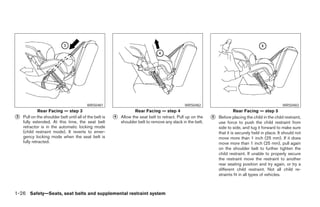 WRS0481                                               WRS0482                                                WRS0483
             Rear Facing — step 3                                    Rear Facing — step 4                                   Rear Facing — step 5
᭺
3   Pull on the shoulder belt until all of the belt is   ᭺
                                                         4   Allow the seat belt to retract. Pull up on the   ᭺
                                                                                                              5   Before placing the child in the child restraint,
    fully extended. At this time, the seat belt              shoulder belt to remove any slack in the belt.       use force to push the child restraint from
    retractor is in the automatic locking mode                                                                    side to side, and tug it forward to make sure
    (child restraint mode). It reverts to emer-                                                                   that it is securely held in place. It should not
    gency locking mode when the seat belt is                                                                      move more than 1 inch (25 mm). If it does
    fully retracted.                                                                                              move more than 1 inch (25 mm), pull again
                                                                                                                  on the shoulder belt to further tighten the
                                                                                                                  child restraint. If unable to properly secure
                                                                                                                  the restraint move the restraint to another
                                                                                                                  rear seating position and try again, or try a
                                                                                                                  different child restraint. Not all child re-
                                                                                                                  straints fit in all types of vehicles.



1-26 Safety—Seats, seat belts and supplemental restraint system




                                                                                      ੬ REVIEW COPY—2006 Pathfinder (pat)
                                                                                      Owners Manual—USA_English (nna)
                                                                                      07/29/05—cathy ੭
 