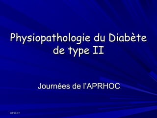 Physiopathologie du Diabète
        de type II


           Journées de l’APRHOC


03/12/12
 