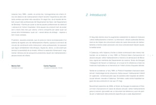 redactar l’any 1999— pretén, en primer lloc, homogeneïtzar els criteris clí-
nics de detecció del maltractament infantil recollint l’experiència dels dife-
rents centres que tenen més casuística. En segon lloc, és el resultat del tre-
ball conjunt dels professionals del Departament de Salut i del Departament
de Benestar i Família per posar al dia les pautes professionals de detecció
i valoració en l’entorn hospitalari. Amb aquest nou protocol hem de poder
tenir criteris més clars per valorar, criteris compartits per saber quan cal
actuar amb immediatesa i quan cal —sense deixar de protegir— esperar a
tenir noves certeses.
Finalment, aquesta proposta, que es posa en marxa acompanyada d’un
sistema de registre únic de maltractaments infantils, suposa la concreció de
circuits de coordinació entre institucions i entre professionals, tot esperant
que siguin veritablement més eficaços. Aquest és, doncs, un document per
renovar la sensibilitat de la mirada, millorar la capacitat d’observació i aug-
mentar l’eficàcia de les actuacions protectores davant els maltractaments i
abusos envers els infants.
Marina Geli Carme Figueras
Consellera de Salut Consellera de Benestar i Família
Al llarg dels darrers anys ha augmentat notablement la detecció d’abusos
i altres maltractaments a menors. La informació i difusió publicada darrera-
ment en els mitjans de comunicació sobre els casos denunciats de maltrac-
taments a menors estan provocant una nova conscienciació davant aques-
ta realitat social.
A Catalunya, amb l’objectiu d’evitar la doble victimització dels infants mal-
tractats, es va elaborar, a l’any 1999, un Protocol bàsic d’actuacions en
abusos sexuals i altres maltractaments a menors a la demarcació de Barce-
lona, signat per membres del Departament de Justícia, Síndic de Greuges
i Delegació del Govern a Catalunya, en el qual es fa referència a totes les
instàncies implicades en la intervenció en l’infant víctima d’aquests delictes.
També es va elaborar, a l’any 1999, un Protocol hospitalari d’actuació assis-
tencial i medicolegal de les situacions d’abús sexual i maltractament infantil
en urgències, consensuat pels caps de pediatria dels hospitals de referèn-
cia per abusos sexuals a Catalunya. Tanmateix, cada centre hospitalari se-
gueix els seus protocols en cas que n’hi hagi.
Recentment (setembre de 2006), el Síndic de Greuges ha elaborat el Proto-
col marc d’actuacions en casos de abusos sexuals i altres maltractaments
greus a menors, que pretén ser un document de referència o punt de parti-
da per a l’elaboració dels protocols específics per a cada departament.
PRESENTACIÓ
8 9
2. Introducció
ÍNDEX
 