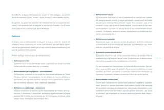 Maltractament sexual
És la situació en la qual un nen o adolescent és utilitzat per satisfer
els desitjos sexuals d’adult, ja sigui participant o presenciant activitats
sexuals que violen els tabús socials i legals de la societat i que ell no
comprèn o per a les quals no està preparat, d’acord amb el seu des-
envolupament i, per tant, no els pot donar el seu consentiment (incest,
violació, tocaments, seducció verbal, masturbació en presència d’un
menor, pornografia, etc.).
Maltractament prenatal
Es produeix quan una dona en procés de gestació, de forma conscient
o inconscient, no té en compte les atencions que demana el seu estat,
amb risc de perjudicar el fetus.
Submissió quimicofarmacèutica
És aquella situació en què, sense necessitat mèdica, se sotmet l’infant a
qualsevol tipus de drogues, la qual cosa l’incapacita per al desenvolupa-
ment de la seva autonomia, la resistència o el control.
Pot ser causada per l’anomenada síndrome de Münchhausen “per po-
ders”, que es dóna quan els pares o les persones cuidadores simulen
malalties de l’infant, se’l sotmet a contínues exploracions mèdiques o a
ingressos hospitalaris, al·legant símptomes ficticis de manera activa.
Maltractament institucional
S’entén per maltractament institucional qualsevol legislació, procedi-
ment, actuació o omissió procedent dels poders públics o bé derivada
de l’actuació individual del professional, relacionada directament o indi-
rectament amb el món de l’infant i que pot generar situacions, per acció
i/o omissió, que impedeixin el correcte desenvolupament dels infants i
els joves.
En el 80,2%, la figura maltractadora és el pare i la mare biològics, que actuen
de forma individual (33,6%, la mare i 19,8%, el pare) o com a parella (46,6%).
En general, la causa més important de maltractament és la incapacitat edu-
cativa, i cal remarcar que és deguda a una manca d’interès o bé a limita-
cions psíquiques o intel·lectuals del maltractador.
Definició
Entenem com a maltractament la situació en què un infant és objecte de
violència, física o psíquica, per acció o per omissió, per part de les perso-
nes de qui generalment depèn per al seu correcte desenvolupament o per
part de qualsevol altra persona.
Podem distingir diversos tipus de maltractaments:
Maltractament físic
Qualsevol acció no accidental dels pares o persones que tenen cura dels
infants que els provoqui dany físic o malalties.
Maltractament per negligència i abandonament
Són aquelles situacions en les quals les necessitats bàsiques de l’infant
(físiques, socials i psicològiques) no són ateses, de manera temporal o
permanent, per cap dels membres amb qui conviu (alimentació, higiene,
atenció mèdica, educació, vestit, vigilància, seguretat).
Maltractament psicològic o emocional
Situació crònica en la qual els adults responsables de l’infant, amb ac-
tuacions o privacions, li provoquen sentiments negatius envers la pròpia
autoestima i li limiten les iniciatives que té (menyspreu continuat, refús
verbal, insult, intimidació, discriminació, etc.).
EPIDEMIOLOGIAIDEFINICIÓ
14 15
ÍNDEX
 
