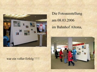 Die Fotoausstellung  am 08.03.2006 im Bahnhof Altona, war ein voller Erfolg ! ! ! 