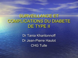 SURVEILLANCE ET
COMPLICATIONS DU DIABETE
       DE TYPE II

     Dr Tania Kharitonnoff
     Dr Jean-Pierre Haulot
          CHG Tulle
 