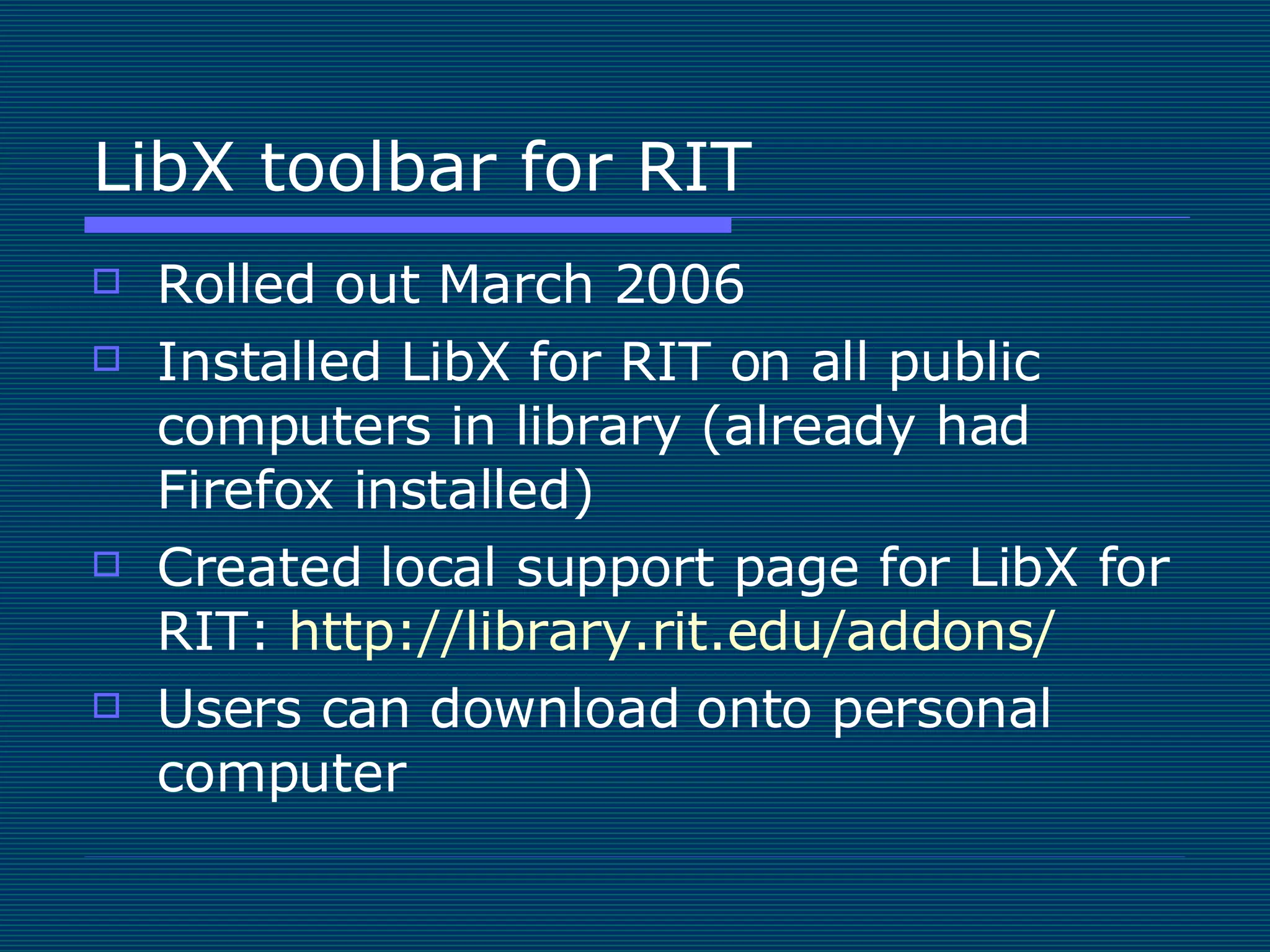 LibX toolbar for RIT  Rolled out March 2006 Installed LibX for RIT on all public computers in library (already had Firefox installed) Created local support page for LibX for RIT:  http://library.rit.edu/addons/ Users can download onto personal computer 