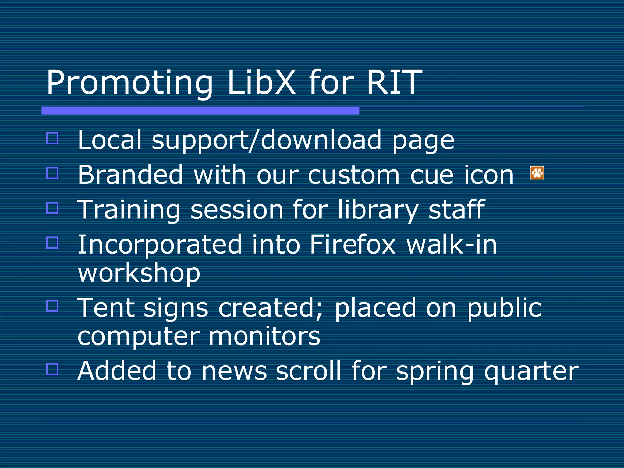 Promoting LibX for RIT Local support/download page Branded with our custom cue icon  Training session for library staff Incorporated into Firefox walk-in workshop Tent signs created; placed on public computer monitors Added to news scroll for spring quarter 