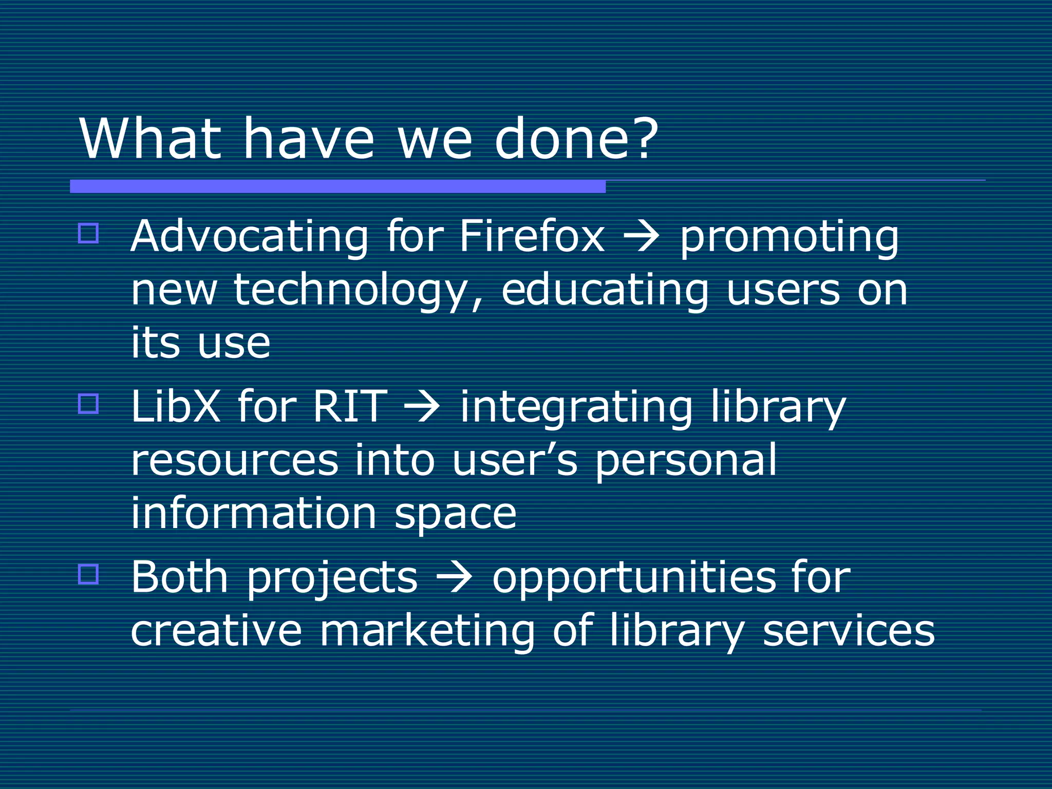 What have we done? Advocating for Firefox    promoting new technology, educating users on its use LibX for RIT    integrating library resources into user’s personal information space Both projects    opportunities for creative marketing of library services 
