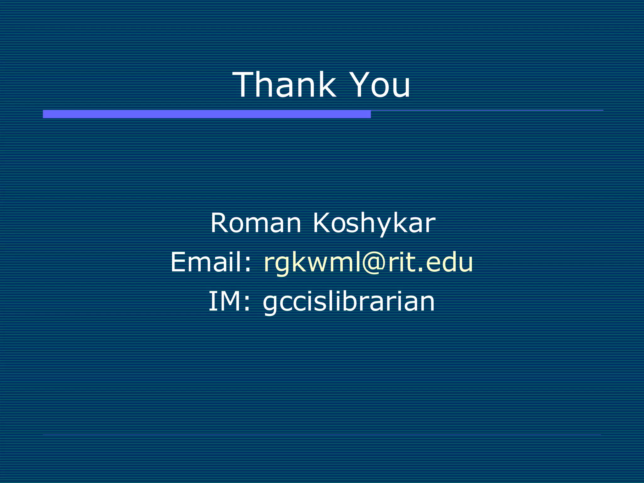 Thank You Roman Koshykar Email:  [email_address] IM: gccislibrarian 