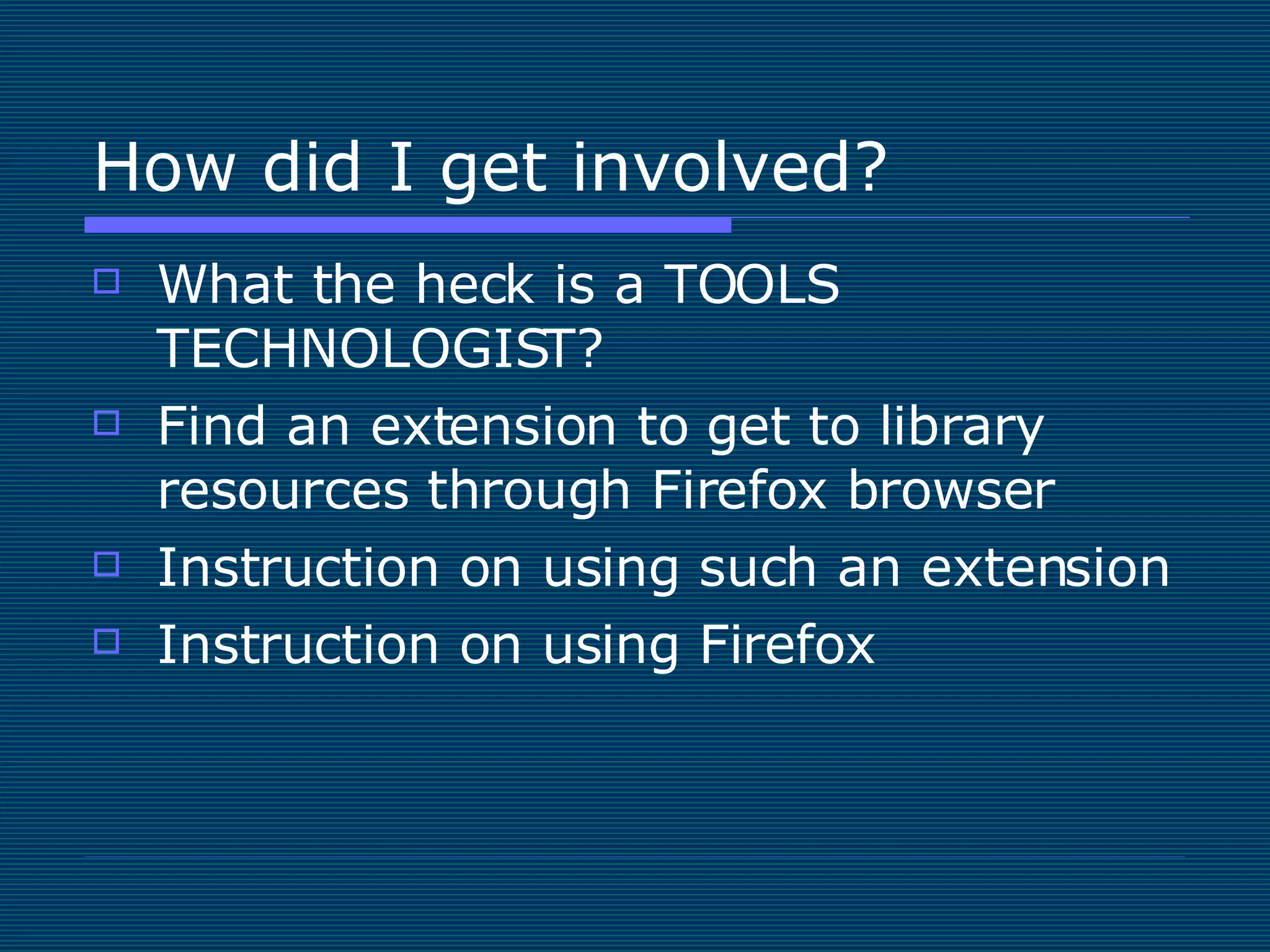 How did I get involved? What the heck is a TOOLS TECHNOLOGIST? Find an extension to get to library resources through Firefox browser Instruction on using such an extension Instruction on using Firefox 